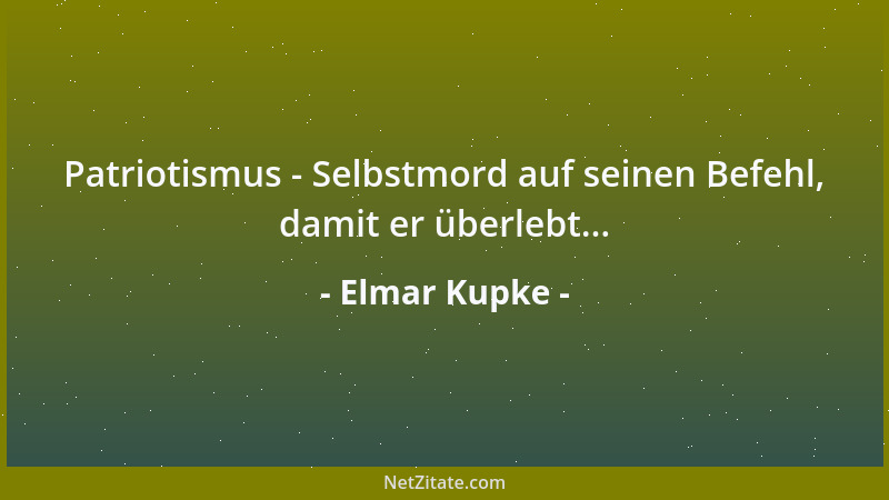 Elmar Kupke - Patriotismus - Selbstmord auf seinen Befehl, damit er überlebt......