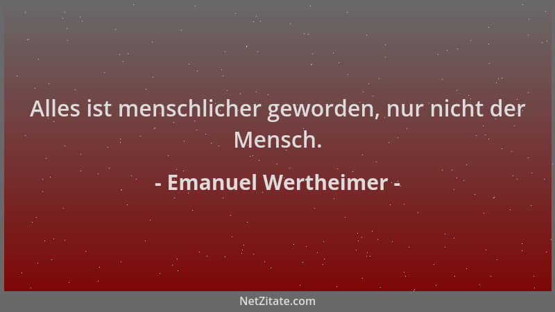 Emanuel Wertheimer - Alles ist menschlicher geworden, nur nicht der Mensch....
