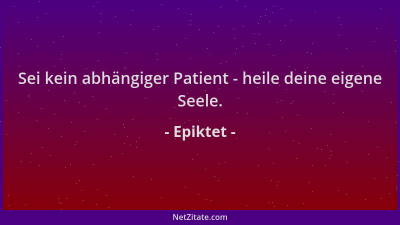 Epiktet - Sei kein abhängiger Patient - heile deine eigene Seele....