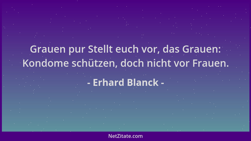 Erhard Blanck - Grauen pur Stellt euch vor, das Grauen: Kondome schützen, doch nicht vor Frauen....