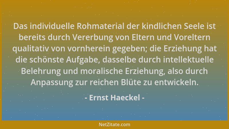 Ernst Haeckel - Das individuelle Rohmaterial der kindlichen Seele ist bereits durch Vererbung von Eltern und Voreltern qual...