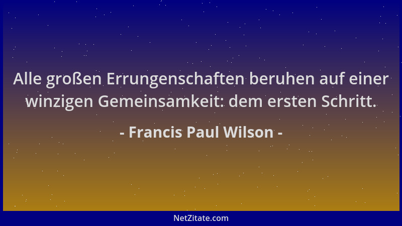 Francis Paul Wilson - Alle großen Errungenschaften beruhen auf einer winzigen Gemeinsamkeit: dem ersten Schritt....