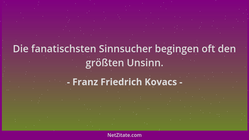 Franz Friedrich Kovacs - Die fanatischsten Sinnsucher begingen oft den größten Unsinn....