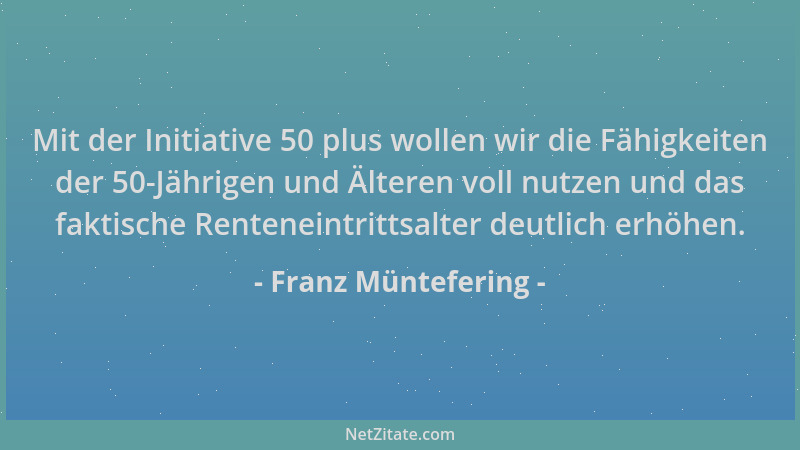Franz Müntefering - Mit der Initiative 50 plus wollen wir die Fähigkeiten der 50-Jährigen und Älteren voll nutzen und das f...