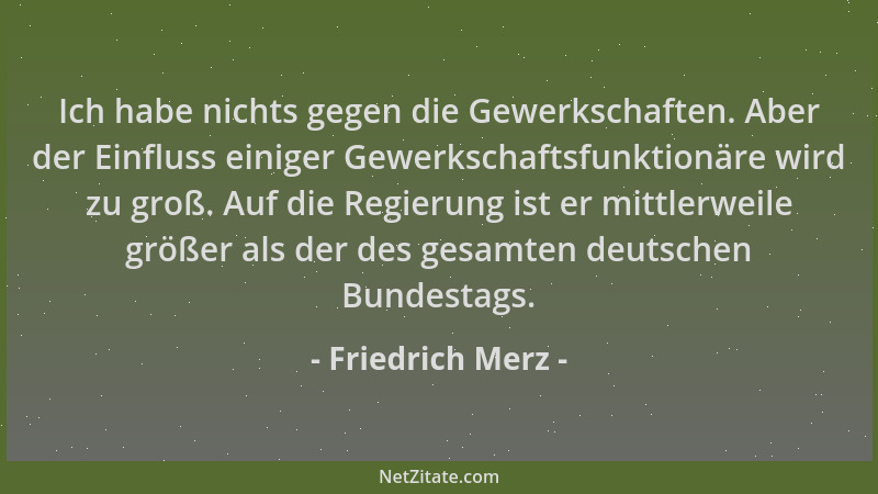 Friedrich Merz - Ich habe nichts gegen die Gewerkschaften. Aber der Einfluss einiger Gewerkschaftsfunktionäre wird zu groß....