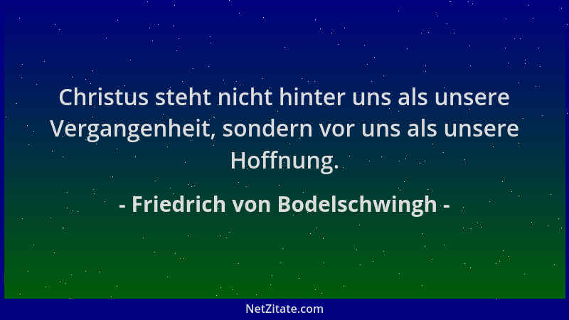 Friedrich von Bodelschwingh - Christus steht nicht hinter uns als unsere Vergangenheit, sondern vor uns als unsere Hoffnung...