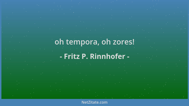 Fritz P. Rinnhofer - oh tempora, oh zores!...