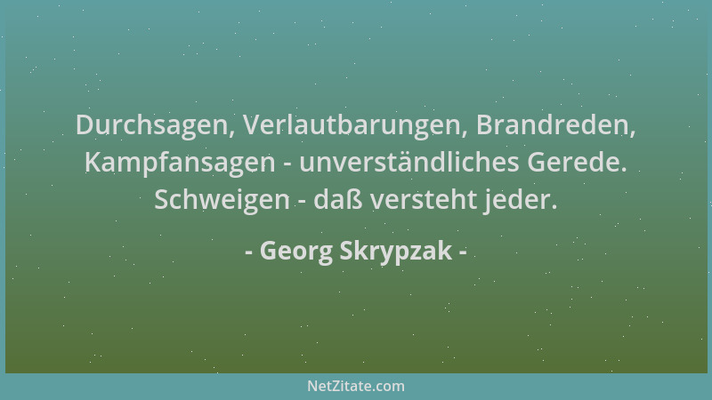 Georg Skrypzak - Durchsagen, Verlautbarungen, Brandreden, Kampfansagen - unverständliches Gerede. Schweigen - daß versteht...