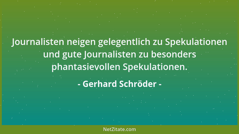 Gerhard Schröder - Journalisten neigen gelegentlich zu Spekulationen und gute Journalisten zu besonders phantasievollen Spe...
