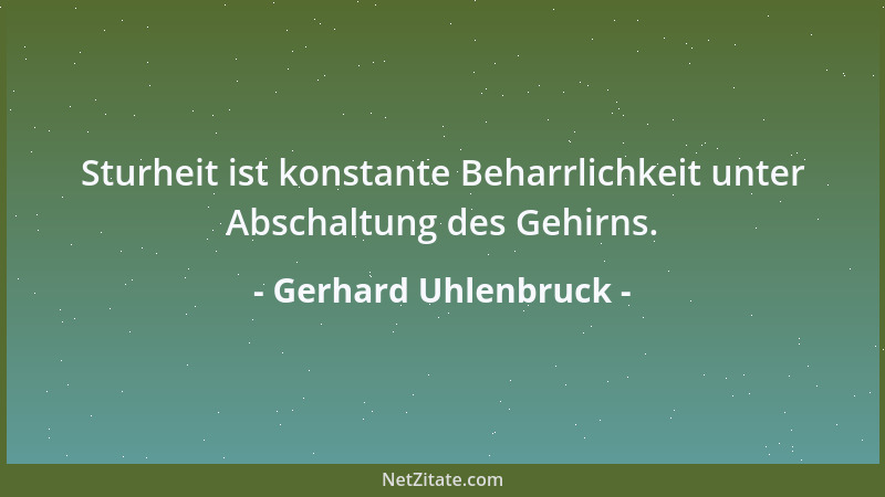Gerhard Uhlenbruck - Sturheit ist konstante Beharrlichkeit unter Abschaltung des Gehirns....
