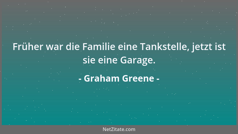 Graham Greene - Früher war die Familie eine Tankstelle, jetzt ist sie eine Garage....