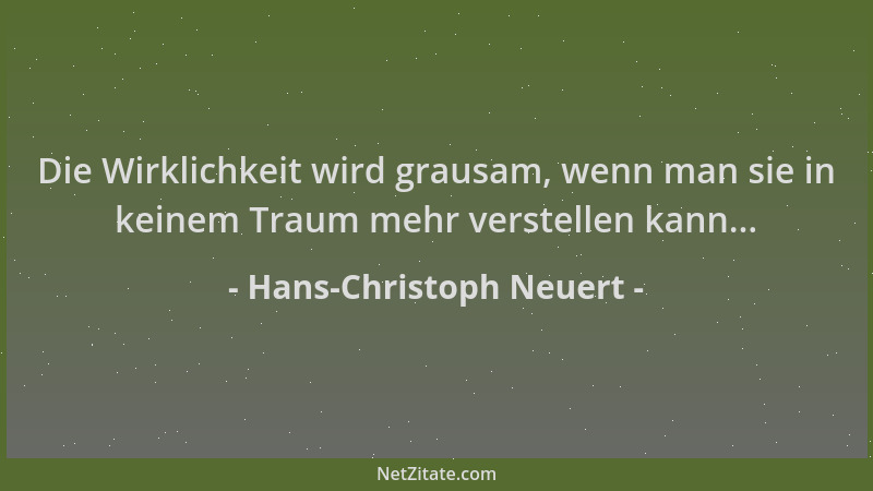 Hans-Christoph Neuert - Die Wirklichkeit wird grausam, wenn man sie in keinem Traum mehr verstellen kann......
