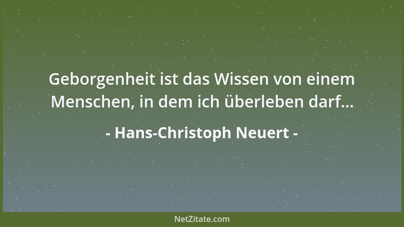 Hans-Christoph Neuert - Geborgenheit ist das Wissen von einem Menschen, in dem ich überleben darf......