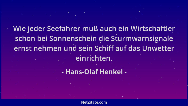 Hans-Olaf Henkel - Wie jeder Seefahrer muß auch ein Wirtschaftler schon bei Sonnenschein die Sturmwarnsignale ernst nehmen...