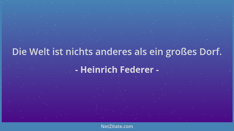 Heinrich Federer - Die Welt ist nichts anderes als ein großes Dorf....