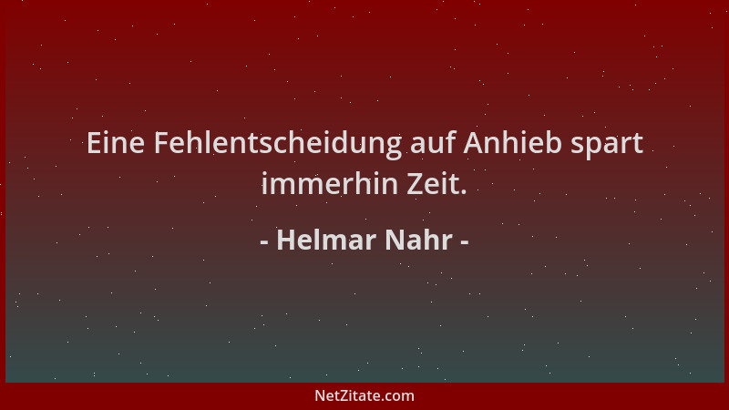 Helmar Nahr - Eine Fehlentscheidung auf Anhieb spart immerhin Zeit....