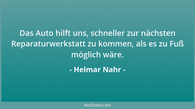 Helmar Nahr - Das Auto hilft uns, schneller zur nächsten Reparaturwerkstatt zu kommen, als es zu Fuß möglich wäre....