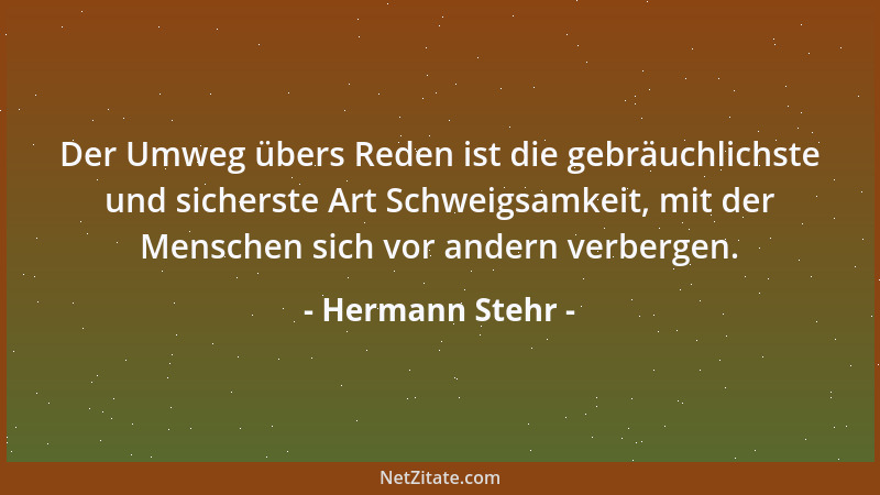 Hermann Stehr - Der Umweg übers Reden ist die gebräuchlichste und sicherste Art Schweigsamkeit, mit der Menschen sich vor a...