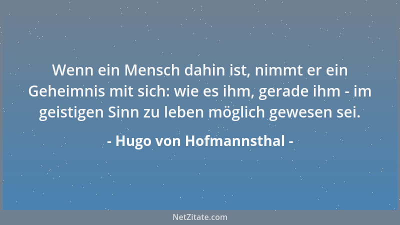 Hugo von Hofmannsthal - Wenn ein Mensch dahin ist, nimmt er ein Geheimnis mit sich: wie es ihm, gerade ihm - im geistigen S...