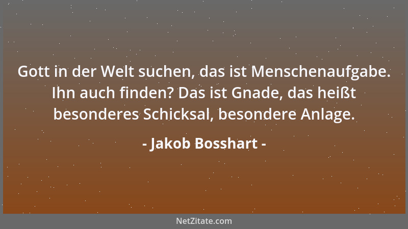 Jakob Bosshart - Gott in der Welt suchen, das ist Menschenaufgabe. Ihn auch finden? Das ist Gnade, das heißt besonderes Sch...