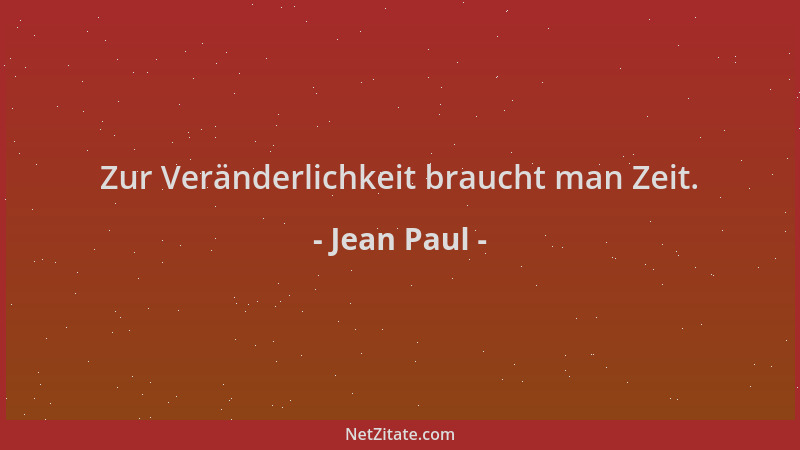 Jean Paul - Zur Veränderlichkeit braucht man Zeit....