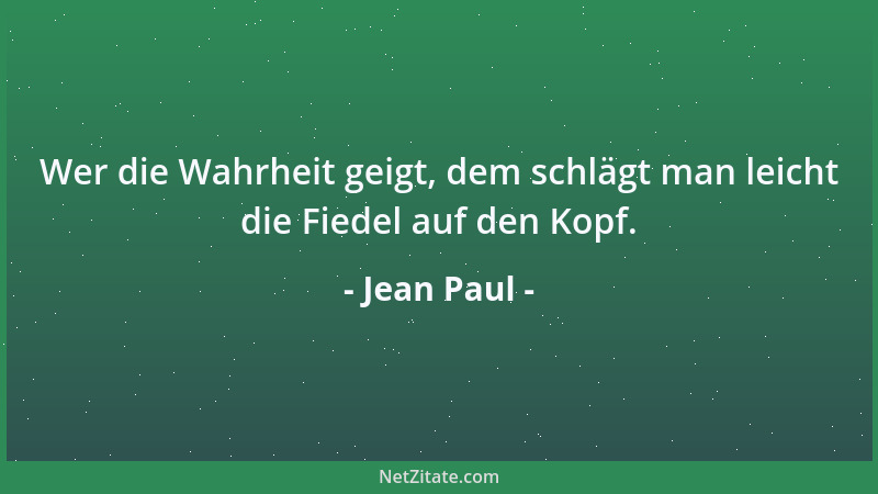 Jean Paul - Wer die Wahrheit geigt, dem schlägt man leicht die Fiedel auf den Kopf....