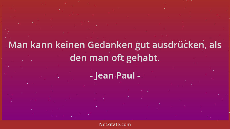 Jean Paul - Man kann keinen Gedanken gut ausdrücken, als den man oft gehabt....