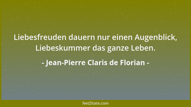 Jean-Pierre Claris de Florian - Liebesfreuden dauern nur einen Augenblick, Liebeskummer das ganze Leben....