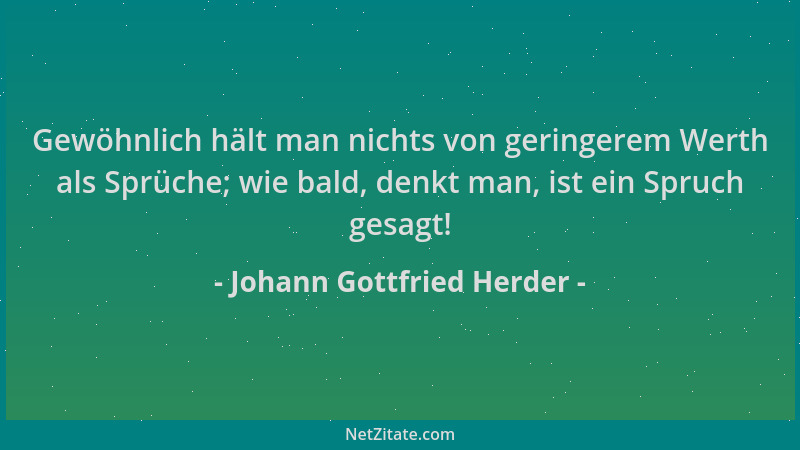 Johann Gottfried Herder - Gewöhnlich hält man nichts von geringerem Werth als Sprüche; wie bald, denkt man, ist ein Spruch...