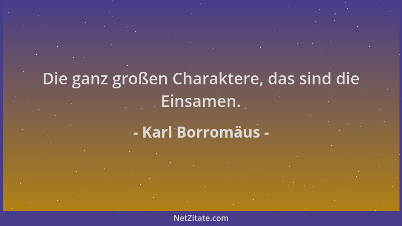 Karl Borromäus - Die ganz großen Charaktere, das sind die Einsamen....