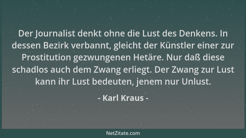 Karl Kraus - Der Journalist denkt ohne die Lust des Denkens. In dessen Bezirk verbannt, gleicht der Künstler einer zur Pros...