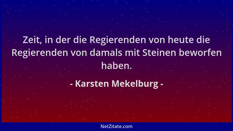 Karsten Mekelburg - Zeit, in der die Regierenden von heute die Regierenden von damals mit Steinen beworfen haben....