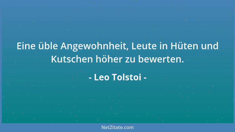 Leo Tolstoi - Eine üble Angewohnheit, Leute in Hüten und Kutschen höher zu bewerten....
