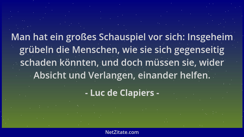 Luc de Clapiers - Man hat ein großes Schauspiel vor sich: Insgeheim grübeln die Menschen, wie sie sich gegenseitig schaden...