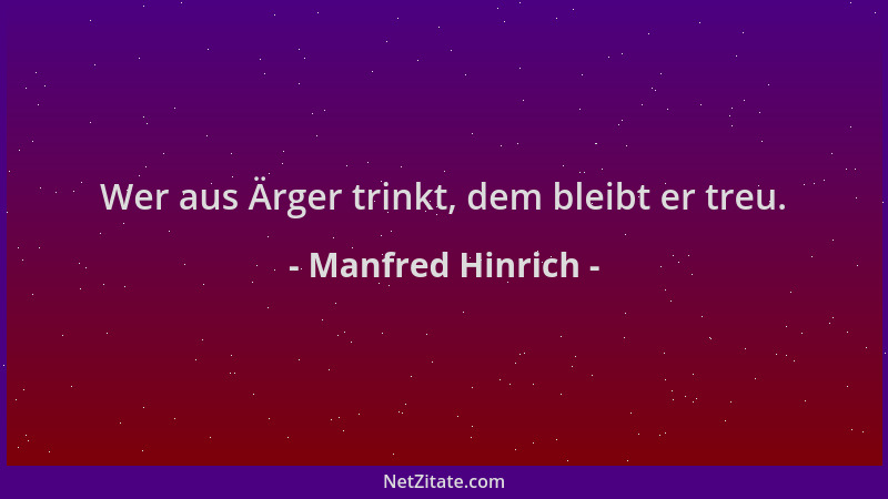 Manfred Hinrich - Wer aus Ärger trinkt, dem bleibt er treu....