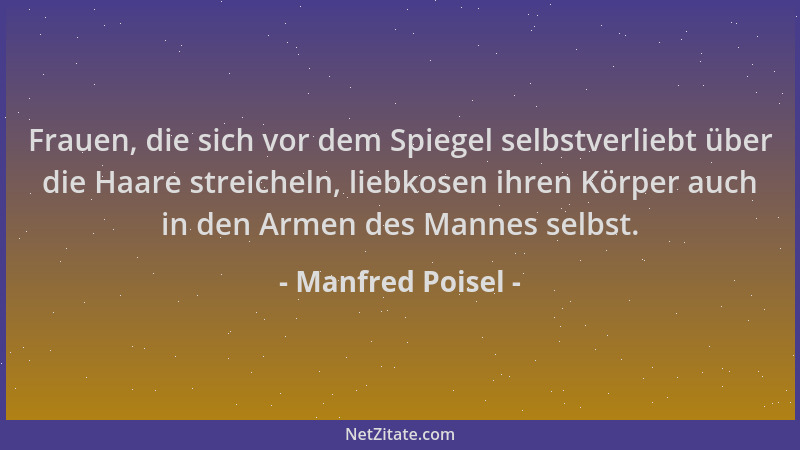 Manfred Poisel - Frauen, die sich vor dem Spiegel selbstverliebt über die Haare streicheln, liebkosen ihren Körper auch in...