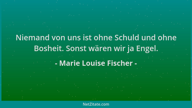 Marie Louise Fischer - Niemand von uns ist ohne Schuld und ohne Bosheit. Sonst wären wir ja Engel....