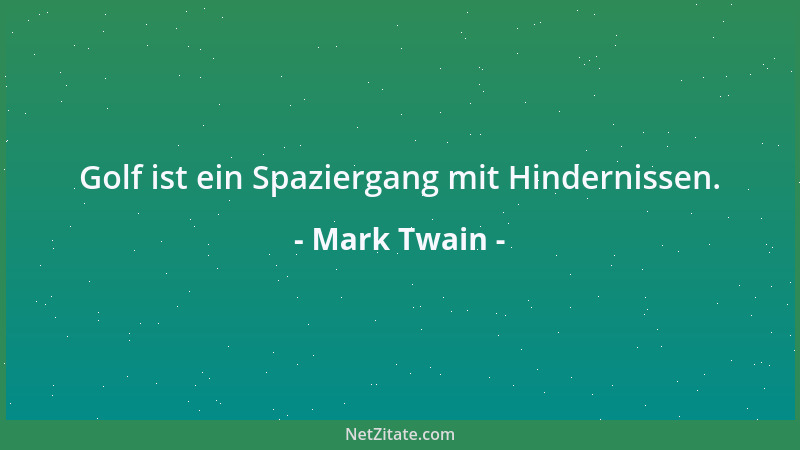 Mark Twain - Golf ist ein Spaziergang mit Hindernissen....