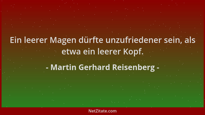 Martin Gerhard Reisenberg - Ein leerer Magen dürfte unzufriedener sein, als etwa ein leerer Kopf....