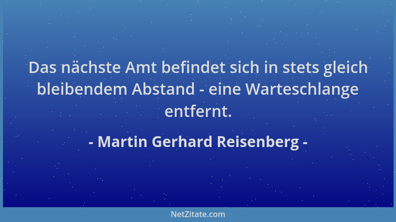 Martin Gerhard Reisenberg - Das nächste Amt befindet sich in stets gleich bleibendem Abstand - eine Warteschlange entfernt....