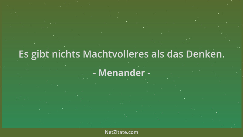Menander - Es gibt nichts Machtvolleres als das Denken....