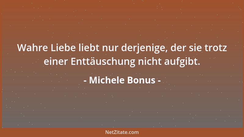 Michele Bonus - Wahre Liebe liebt nur derjenige, der sie trotz einer Enttäuschung nicht aufgibt....
