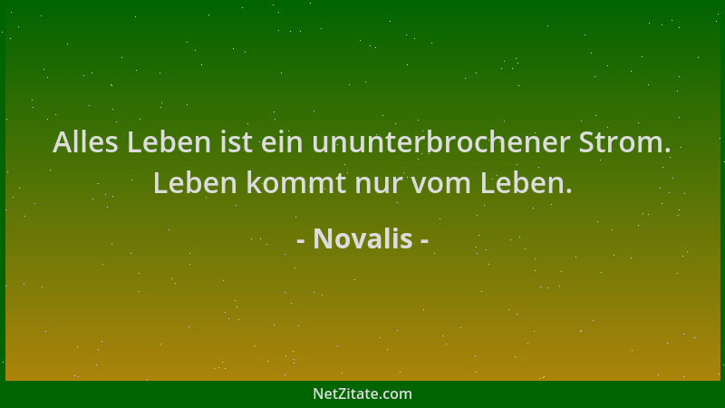 Novalis - Alles Leben ist ein ununterbrochener Strom. Leben kommt nur vom Leben....