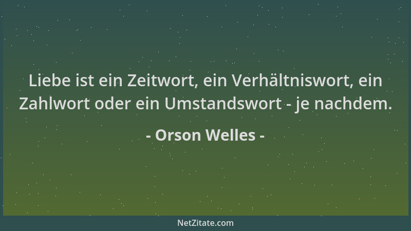 Orson Welles - Liebe ist ein Zeitwort, ein Verhältniswort, ein Zahlwort oder ein Umstandswort - je nachdem....