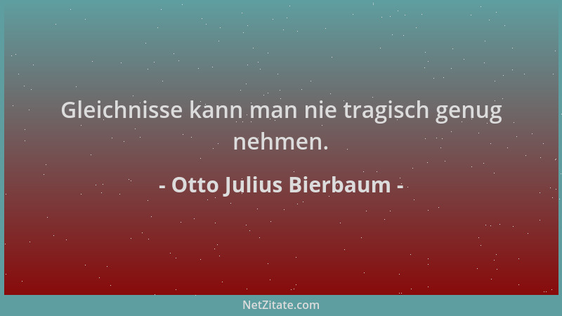 Otto Julius Bierbaum - Gleichnisse kann man nie tragisch genug nehmen....