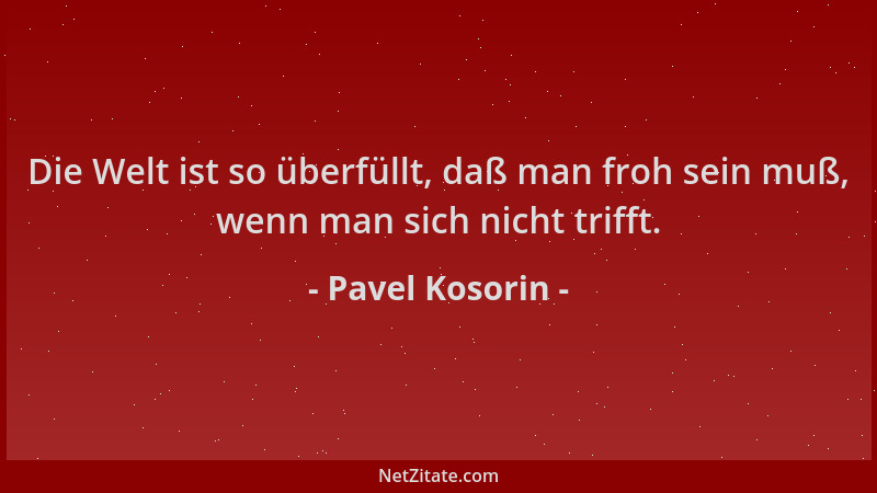 Pavel Kosorin - Die Welt ist so überfüllt, daß man froh sein muß, wenn man sich nicht trifft....