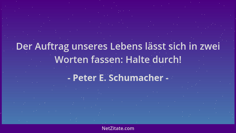 Peter E. Schumacher - Der Auftrag unseres Lebens lässt sich in zwei Worten fassen: Halte durch!...