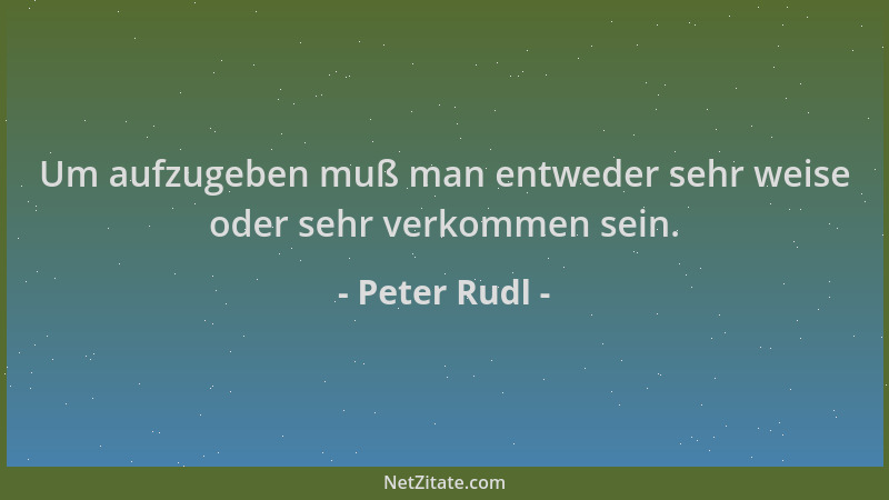 Peter Rudl - Um aufzugeben muß man entweder sehr weise oder sehr verkommen sein....