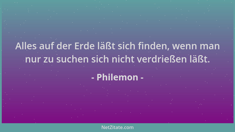 Philemon - Alles auf der Erde läßt sich finden, wenn man nur zu suchen sich nicht verdrießen läßt....