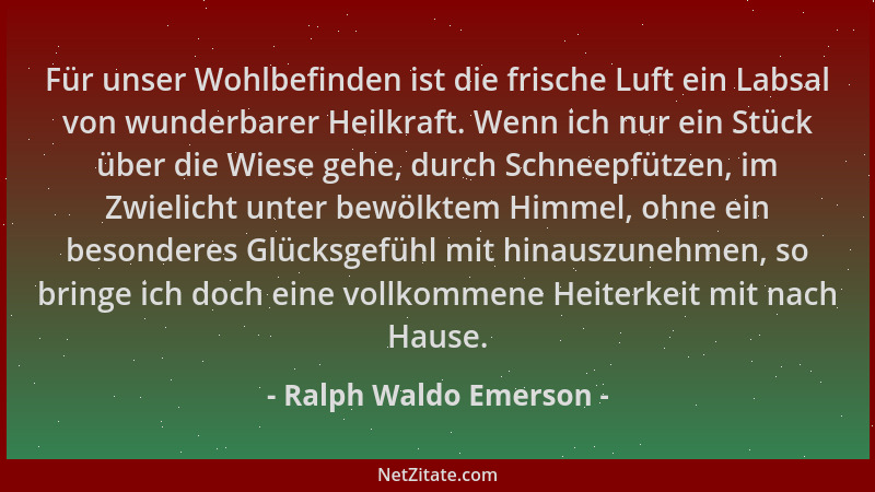Ralph Waldo Emerson - Für unser Wohlbefinden ist die frische Luft ein Labsal von wunderbarer Heilkraft. Wenn ich nur ein St...